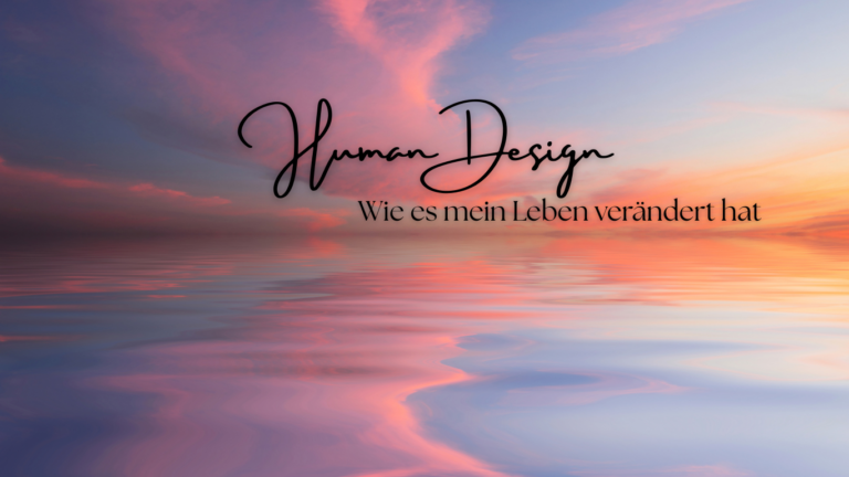 Wie Human Design mein Leben verändert hat – Mein Weg als Projektorin zu mir selbst